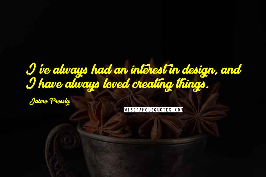 Jaime Pressly Quotes: I've always had an interest in design, and I have always loved creating things.