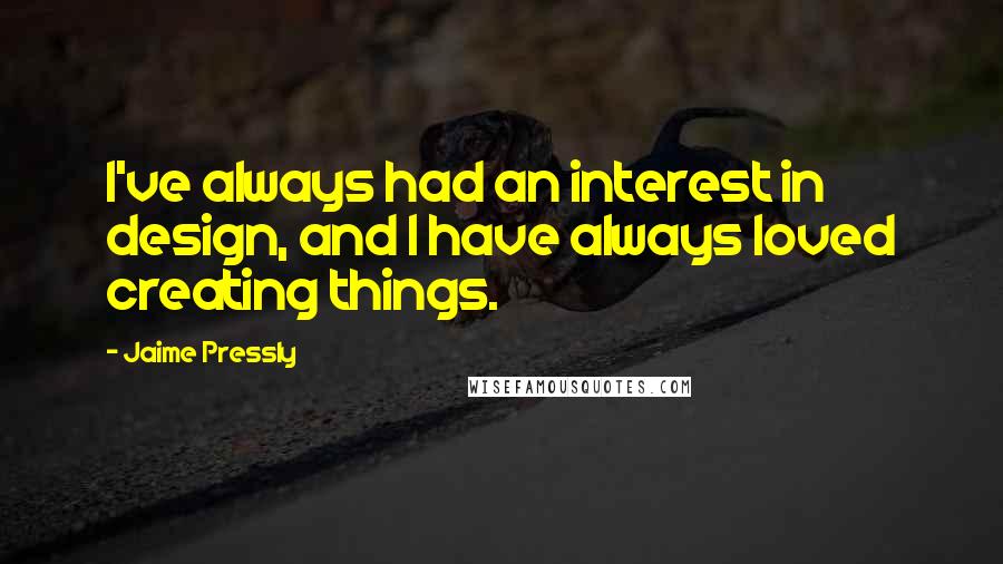 Jaime Pressly Quotes: I've always had an interest in design, and I have always loved creating things.