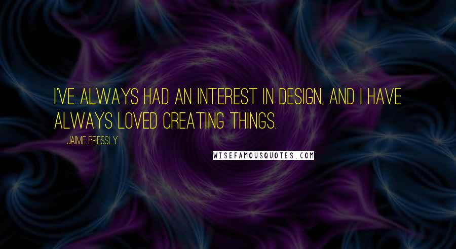 Jaime Pressly Quotes: I've always had an interest in design, and I have always loved creating things.
