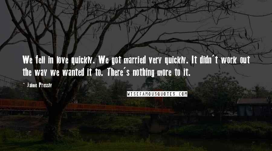 Jaime Pressly Quotes: We fell in love quickly. We got married very quickly. It didn't work out the way we wanted it to. There's nothing more to it.
