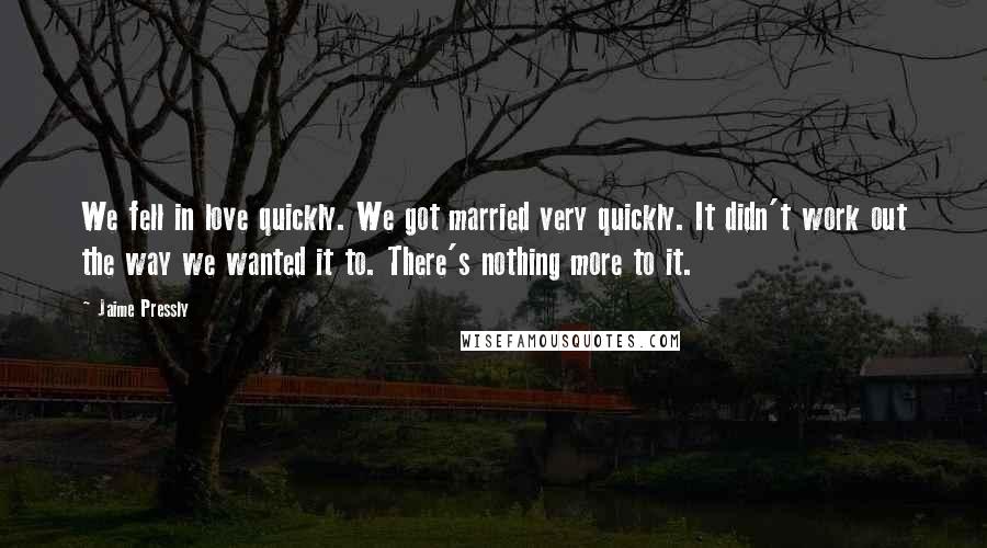 Jaime Pressly Quotes: We fell in love quickly. We got married very quickly. It didn't work out the way we wanted it to. There's nothing more to it.