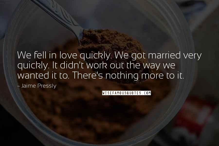 Jaime Pressly Quotes: We fell in love quickly. We got married very quickly. It didn't work out the way we wanted it to. There's nothing more to it.