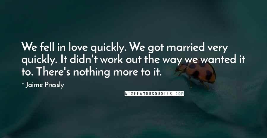 Jaime Pressly Quotes: We fell in love quickly. We got married very quickly. It didn't work out the way we wanted it to. There's nothing more to it.
