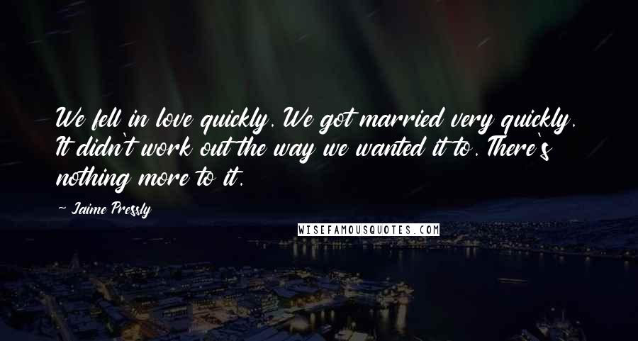 Jaime Pressly Quotes: We fell in love quickly. We got married very quickly. It didn't work out the way we wanted it to. There's nothing more to it.