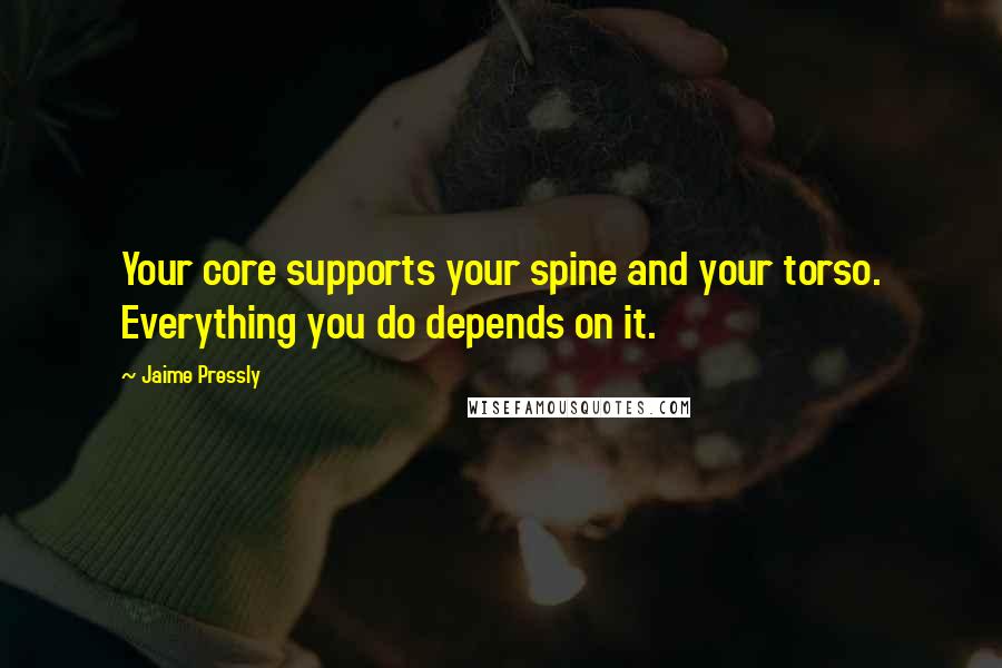 Jaime Pressly Quotes: Your core supports your spine and your torso. Everything you do depends on it.