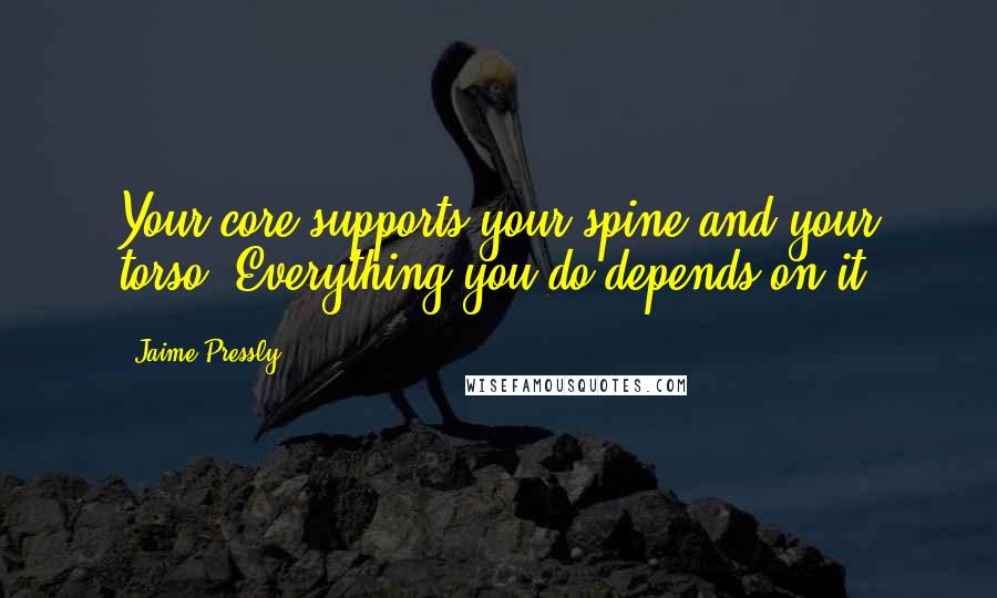 Jaime Pressly Quotes: Your core supports your spine and your torso. Everything you do depends on it.