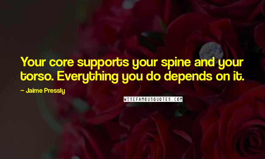 Jaime Pressly Quotes: Your core supports your spine and your torso. Everything you do depends on it.