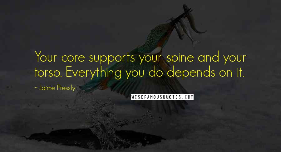 Jaime Pressly Quotes: Your core supports your spine and your torso. Everything you do depends on it.