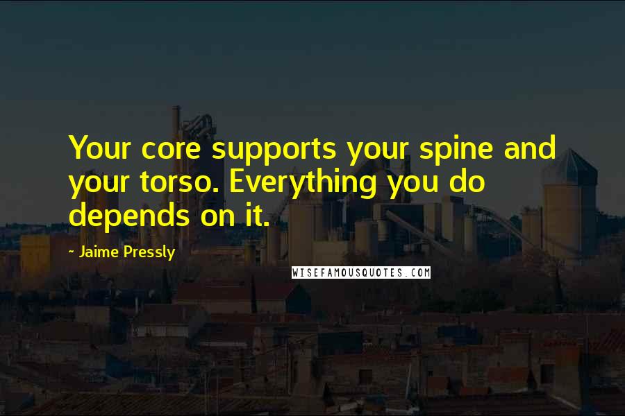 Jaime Pressly Quotes: Your core supports your spine and your torso. Everything you do depends on it.