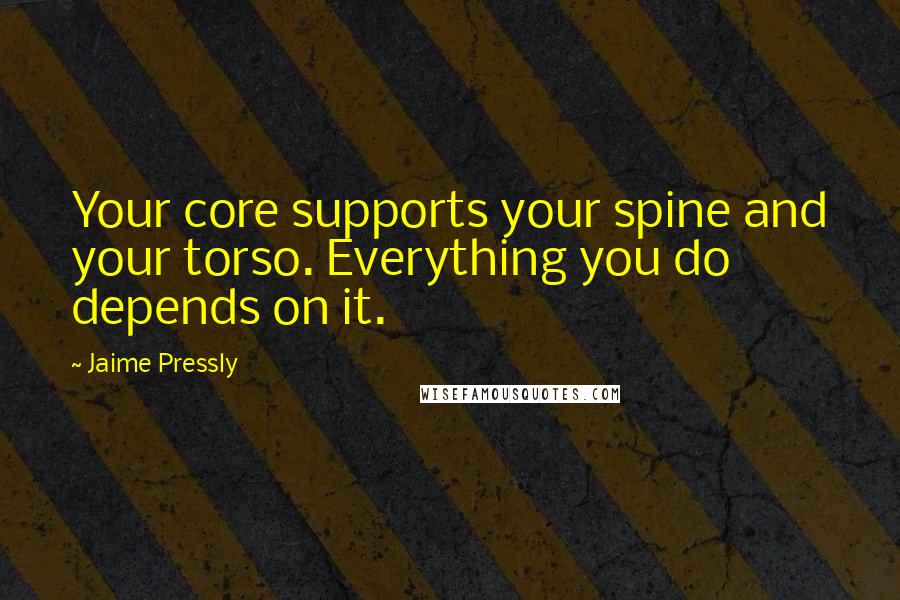 Jaime Pressly Quotes: Your core supports your spine and your torso. Everything you do depends on it.