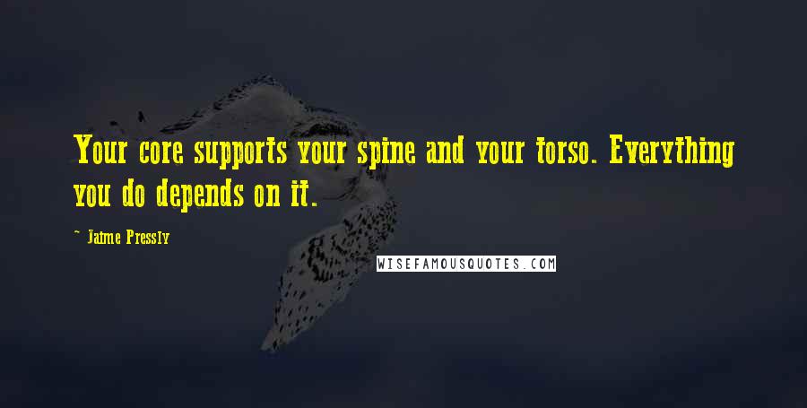 Jaime Pressly Quotes: Your core supports your spine and your torso. Everything you do depends on it.