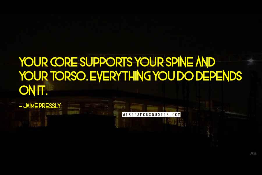 Jaime Pressly Quotes: Your core supports your spine and your torso. Everything you do depends on it.