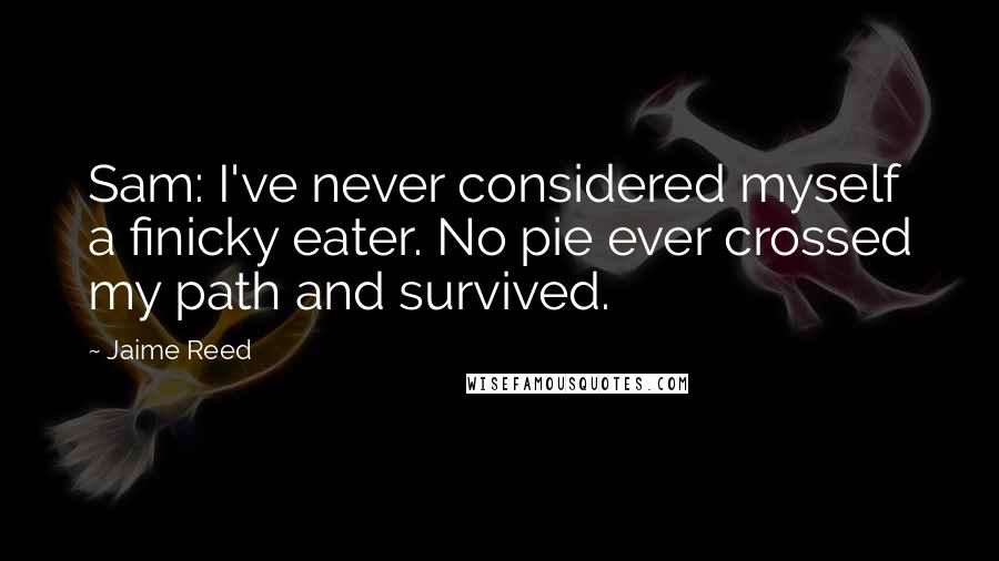 Jaime Reed Quotes: Sam: I've never considered myself a finicky eater. No pie ever crossed my path and survived.