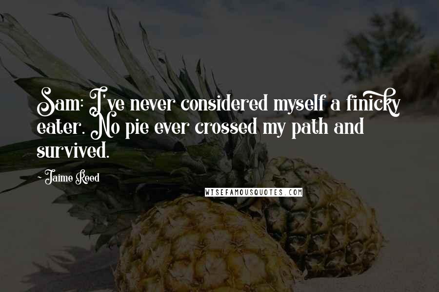 Jaime Reed Quotes: Sam: I've never considered myself a finicky eater. No pie ever crossed my path and survived.
