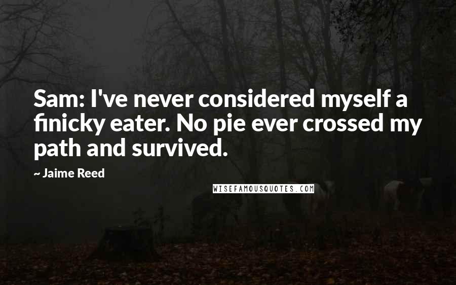 Jaime Reed Quotes: Sam: I've never considered myself a finicky eater. No pie ever crossed my path and survived.