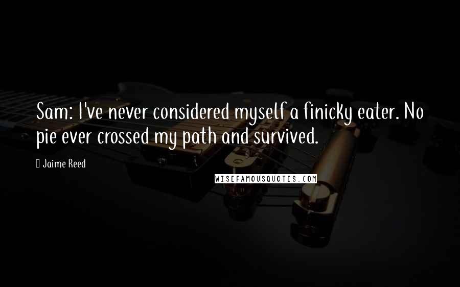 Jaime Reed Quotes: Sam: I've never considered myself a finicky eater. No pie ever crossed my path and survived.