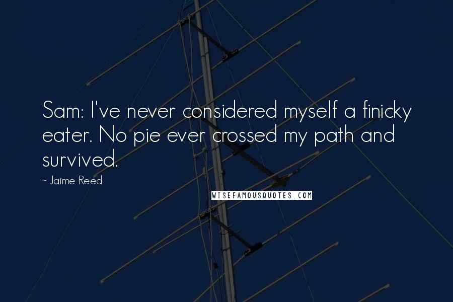 Jaime Reed Quotes: Sam: I've never considered myself a finicky eater. No pie ever crossed my path and survived.