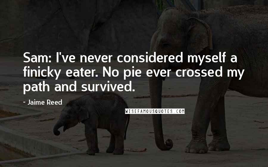 Jaime Reed Quotes: Sam: I've never considered myself a finicky eater. No pie ever crossed my path and survived.