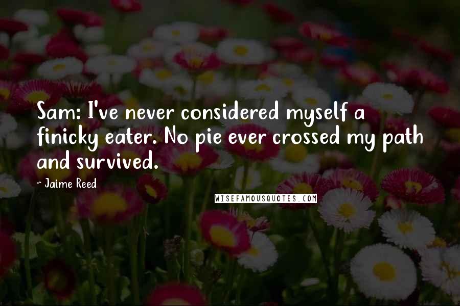 Jaime Reed Quotes: Sam: I've never considered myself a finicky eater. No pie ever crossed my path and survived.