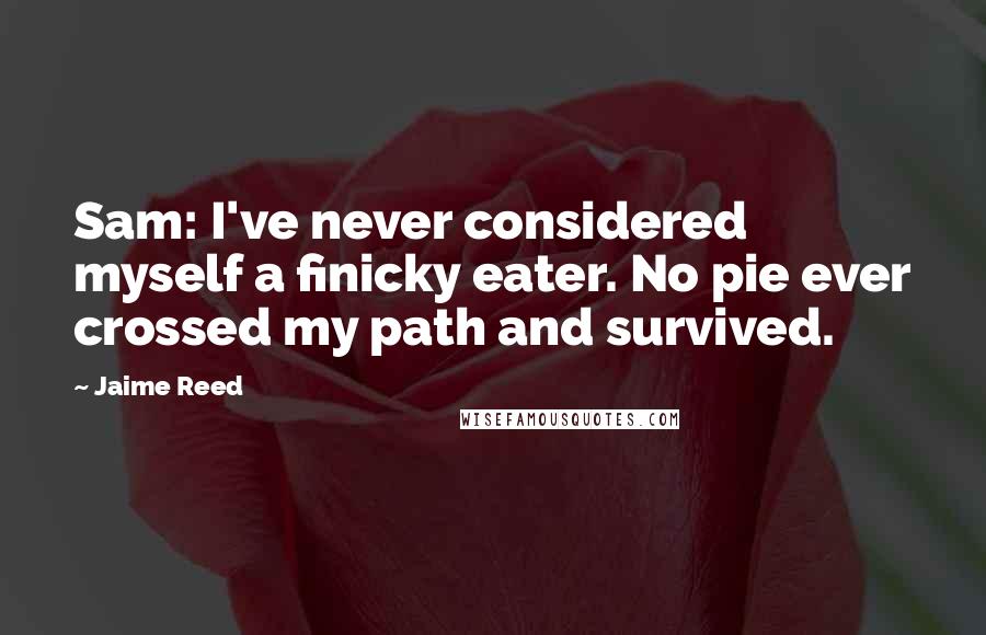 Jaime Reed Quotes: Sam: I've never considered myself a finicky eater. No pie ever crossed my path and survived.