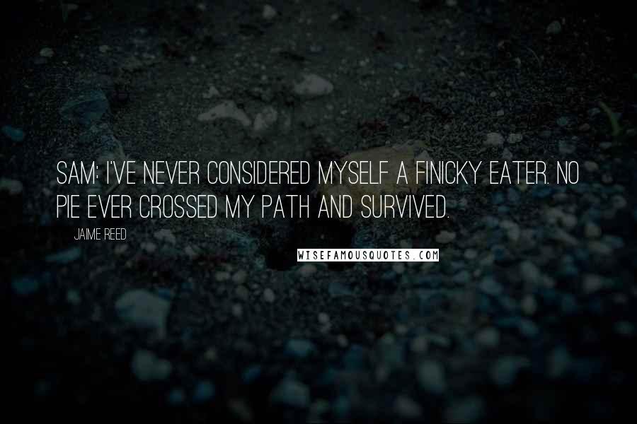 Jaime Reed Quotes: Sam: I've never considered myself a finicky eater. No pie ever crossed my path and survived.