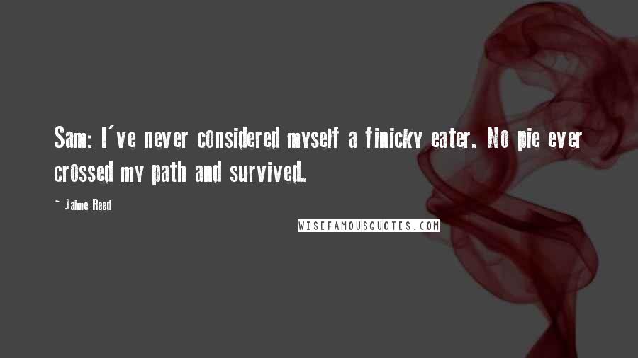 Jaime Reed Quotes: Sam: I've never considered myself a finicky eater. No pie ever crossed my path and survived.