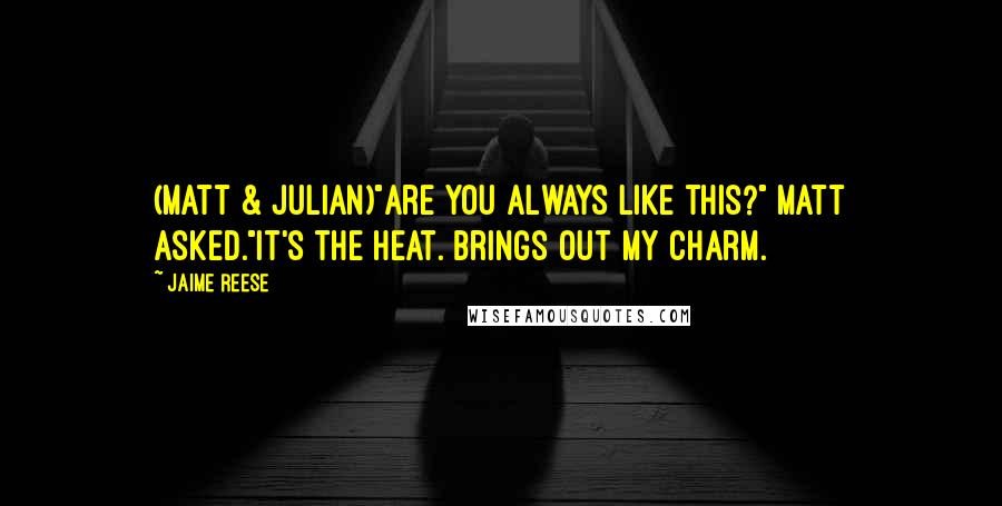 Jaime Reese Quotes: (Matt & Julian)"Are you always like this?" Matt asked."It's the heat. Brings out my charm.