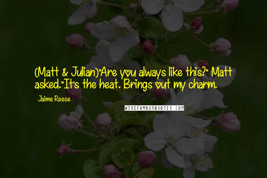Jaime Reese Quotes: (Matt & Julian)"Are you always like this?" Matt asked."It's the heat. Brings out my charm.