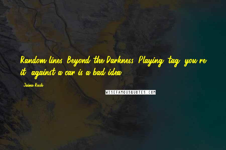 Jaime Rush Quotes: Random lines, Beyond the Darkness: Playing 'tag, you're it' against a car is a bad idea.