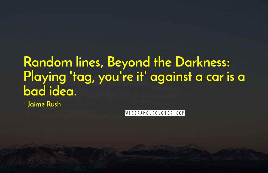 Jaime Rush Quotes: Random lines, Beyond the Darkness: Playing 'tag, you're it' against a car is a bad idea.