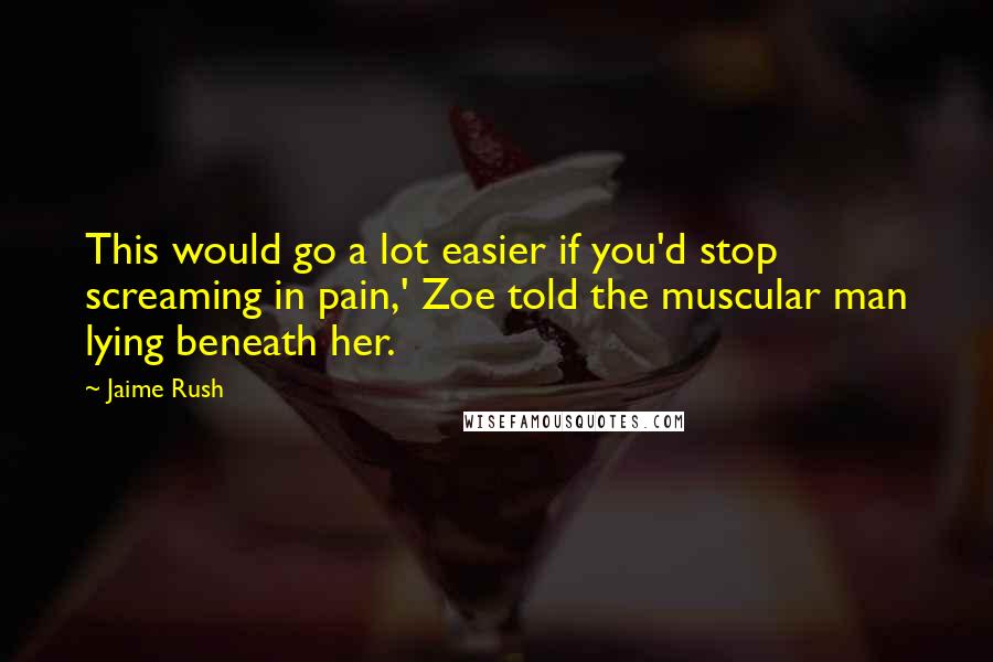 Jaime Rush Quotes: This would go a lot easier if you'd stop screaming in pain,' Zoe told the muscular man lying beneath her.