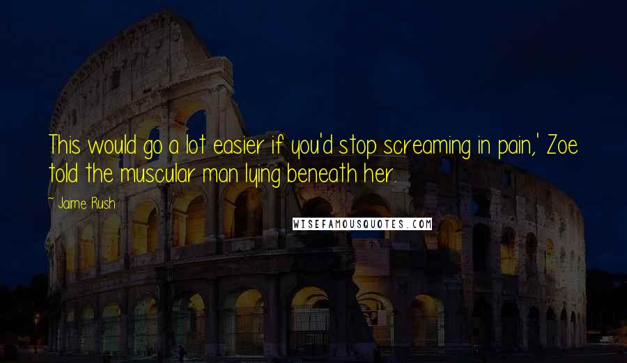 Jaime Rush Quotes: This would go a lot easier if you'd stop screaming in pain,' Zoe told the muscular man lying beneath her.