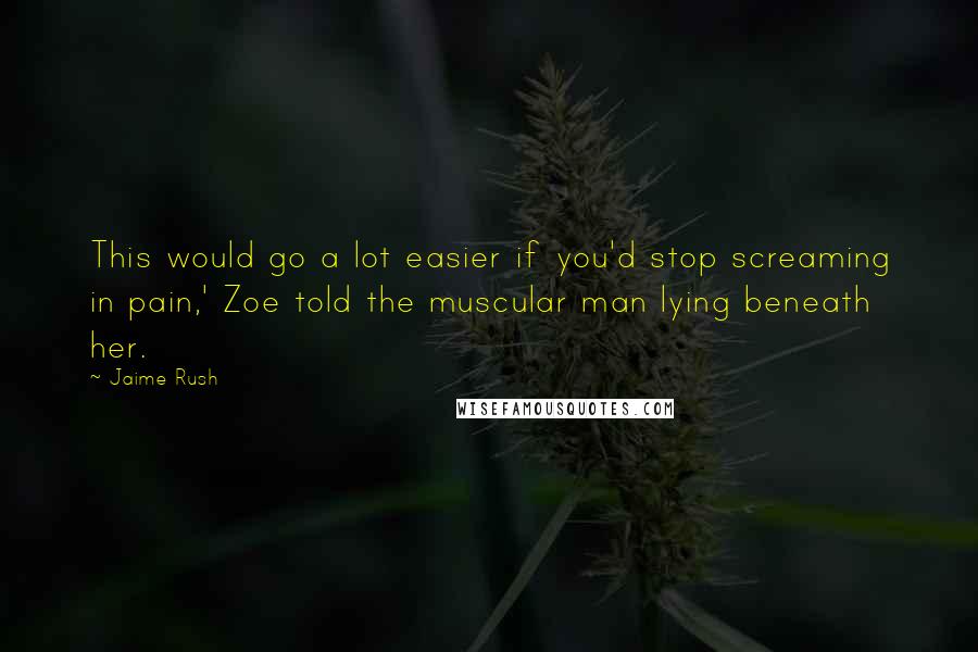 Jaime Rush Quotes: This would go a lot easier if you'd stop screaming in pain,' Zoe told the muscular man lying beneath her.