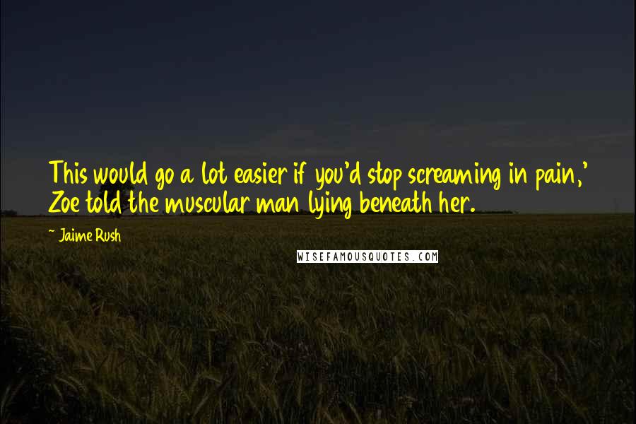 Jaime Rush Quotes: This would go a lot easier if you'd stop screaming in pain,' Zoe told the muscular man lying beneath her.