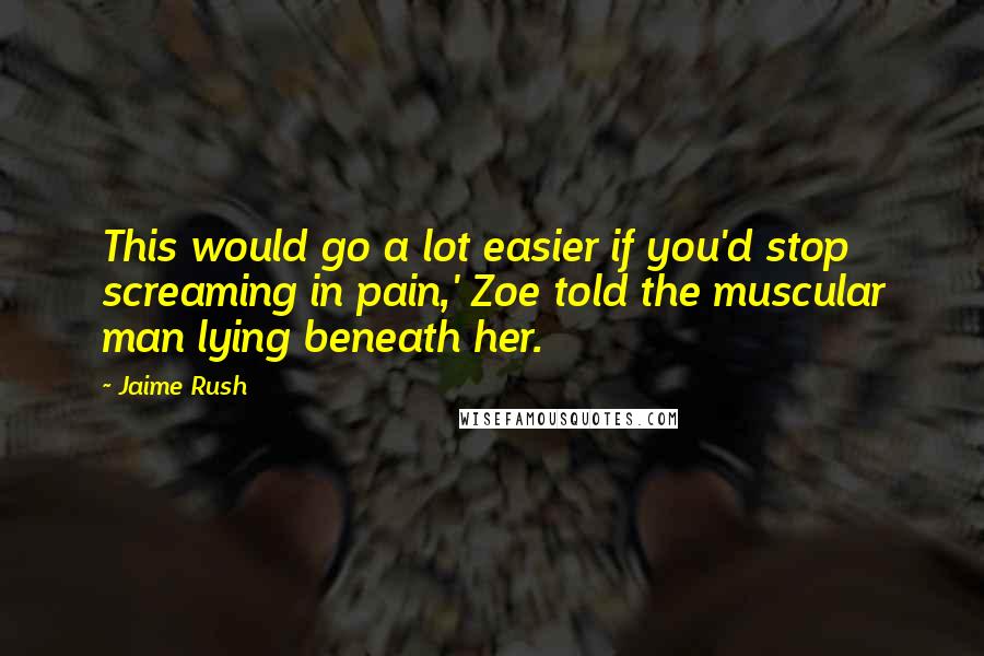 Jaime Rush Quotes: This would go a lot easier if you'd stop screaming in pain,' Zoe told the muscular man lying beneath her.