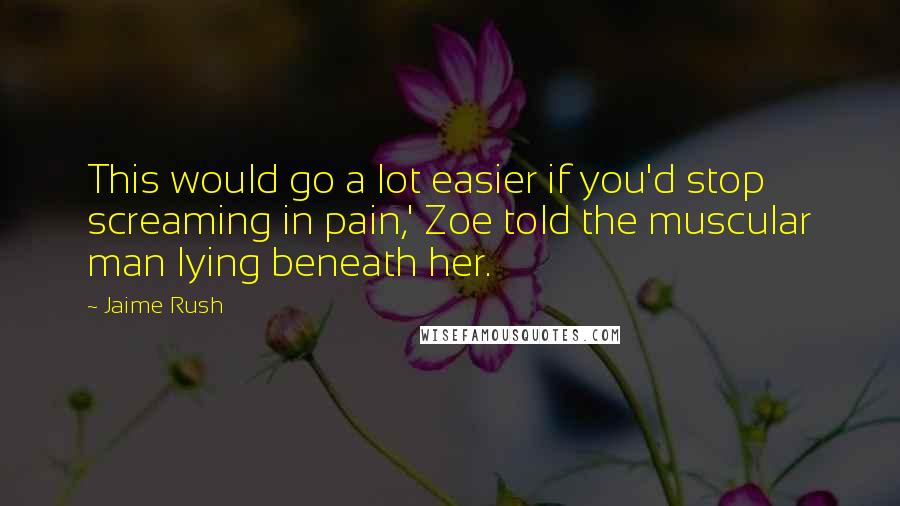 Jaime Rush Quotes: This would go a lot easier if you'd stop screaming in pain,' Zoe told the muscular man lying beneath her.