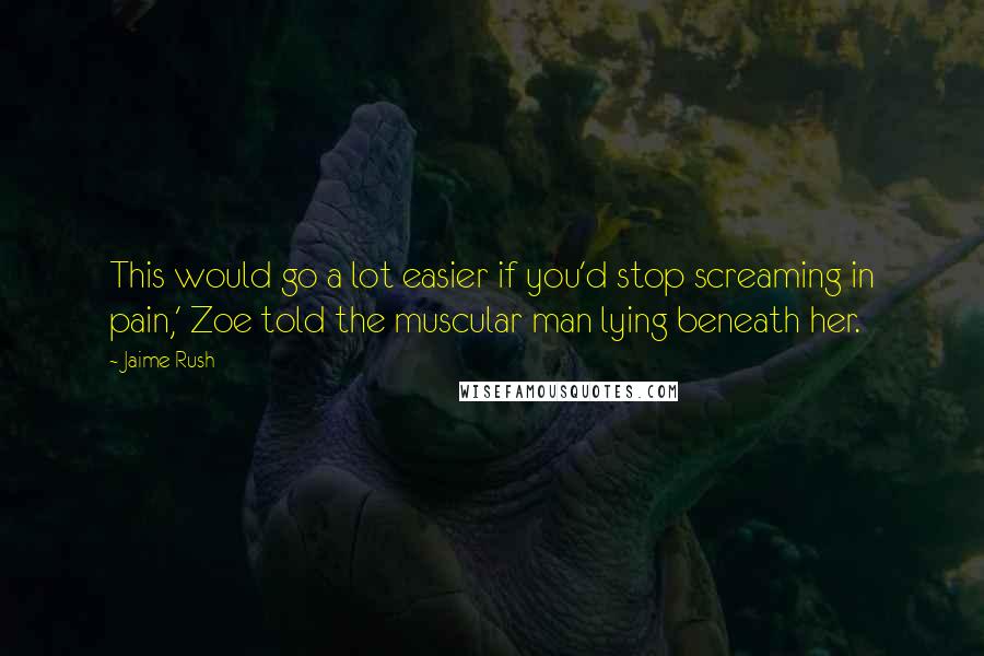 Jaime Rush Quotes: This would go a lot easier if you'd stop screaming in pain,' Zoe told the muscular man lying beneath her.