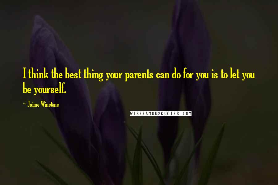 Jaime Winstone Quotes: I think the best thing your parents can do for you is to let you be yourself.