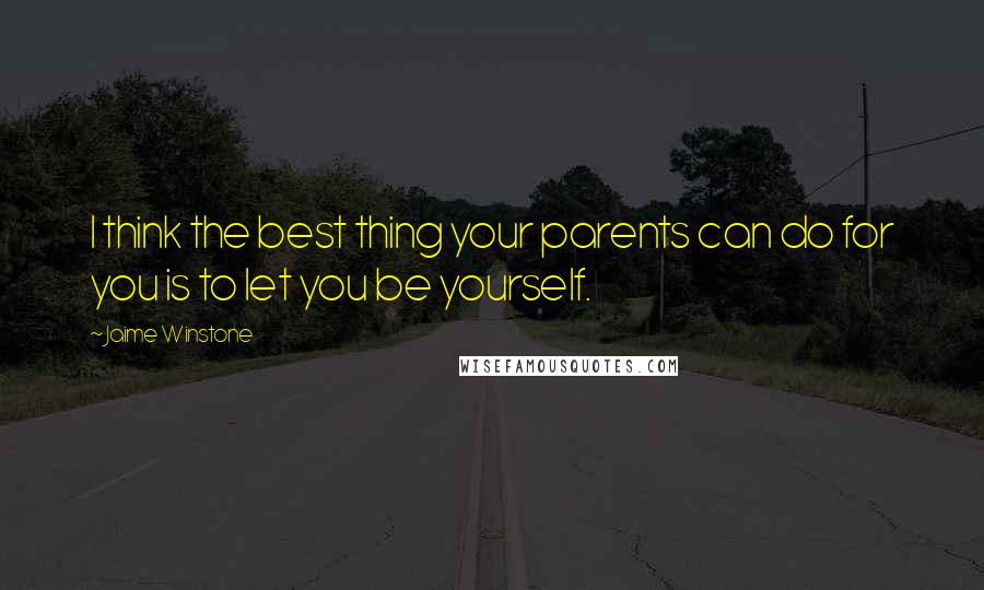 Jaime Winstone Quotes: I think the best thing your parents can do for you is to let you be yourself.