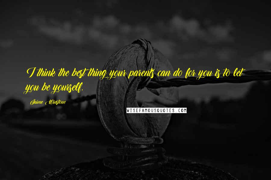 Jaime Winstone Quotes: I think the best thing your parents can do for you is to let you be yourself.