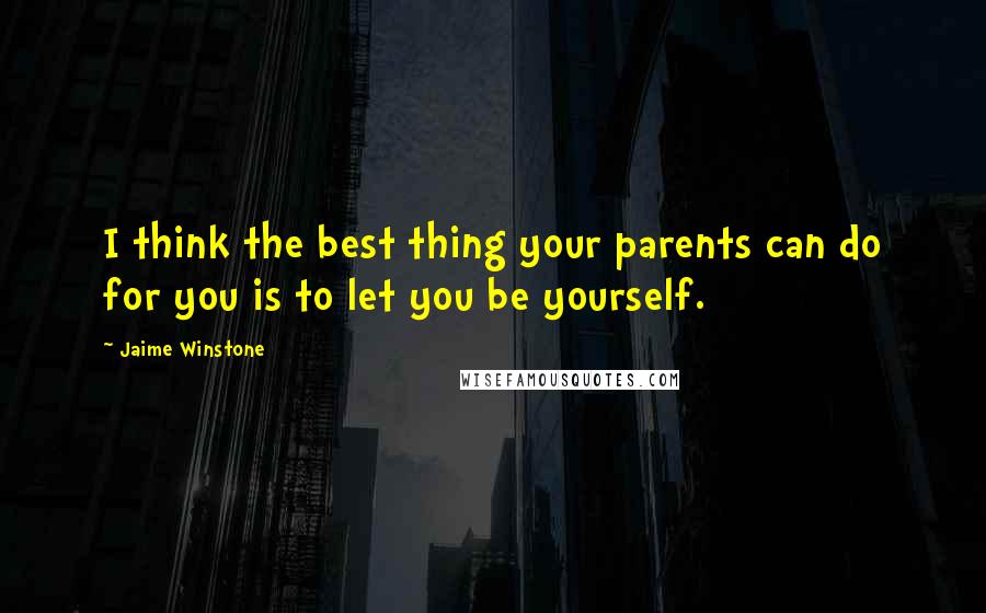 Jaime Winstone Quotes: I think the best thing your parents can do for you is to let you be yourself.