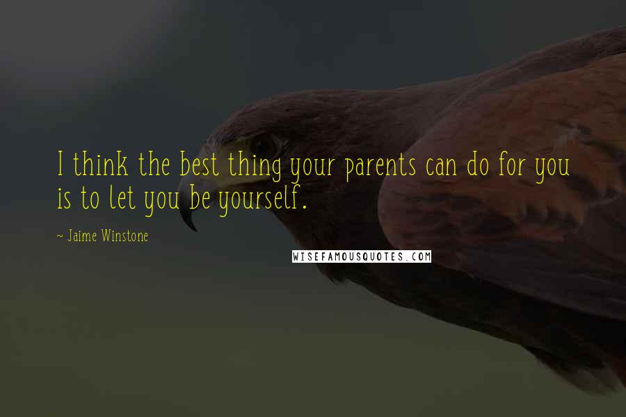 Jaime Winstone Quotes: I think the best thing your parents can do for you is to let you be yourself.