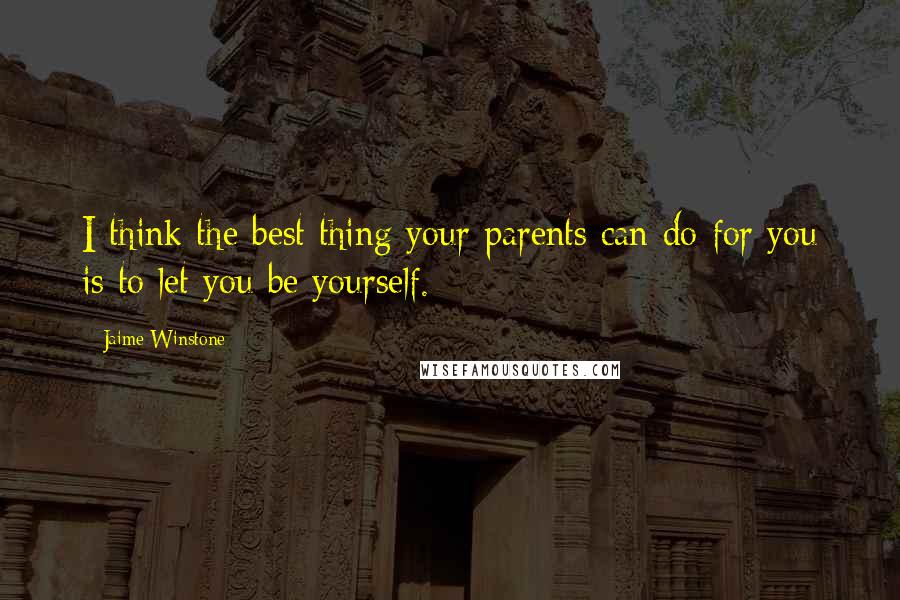 Jaime Winstone Quotes: I think the best thing your parents can do for you is to let you be yourself.
