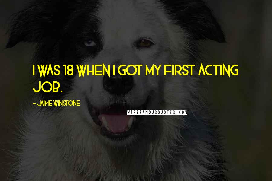 Jaime Winstone Quotes: I was 18 when I got my first acting job.