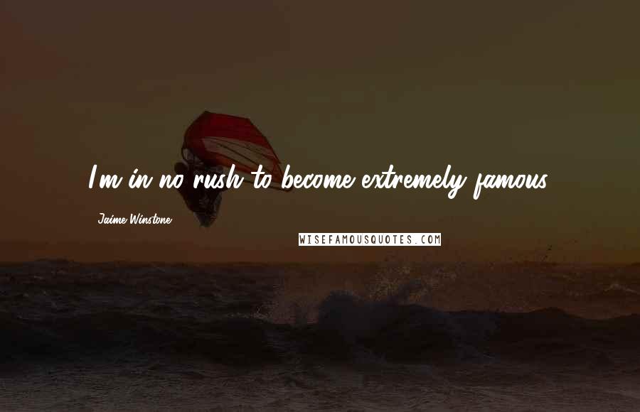 Jaime Winstone Quotes: I'm in no rush to become extremely famous.