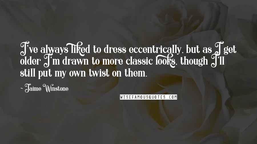 Jaime Winstone Quotes: I've always liked to dress eccentrically, but as I get older I'm drawn to more classic looks, though I'll still put my own twist on them.