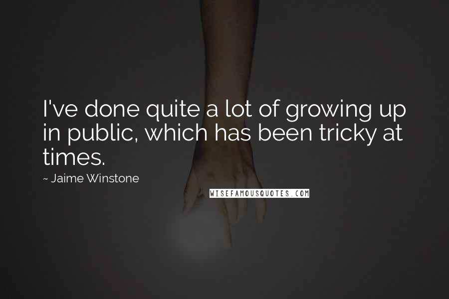 Jaime Winstone Quotes: I've done quite a lot of growing up in public, which has been tricky at times.