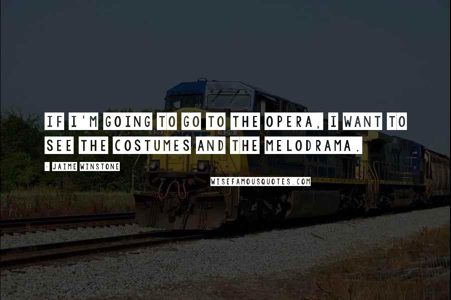 Jaime Winstone Quotes: If I'm going to go to the opera, I want to see the costumes and the melodrama.