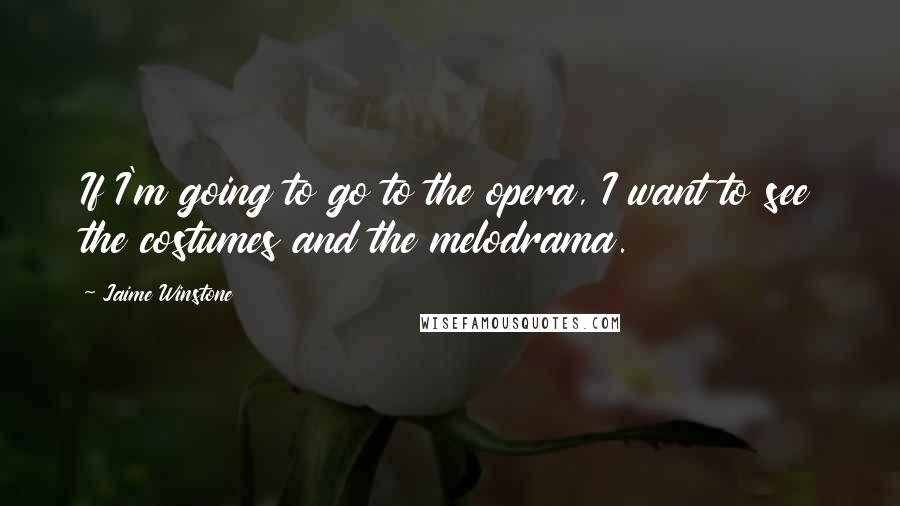 Jaime Winstone Quotes: If I'm going to go to the opera, I want to see the costumes and the melodrama.