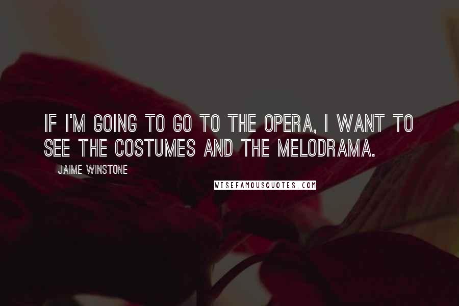 Jaime Winstone Quotes: If I'm going to go to the opera, I want to see the costumes and the melodrama.